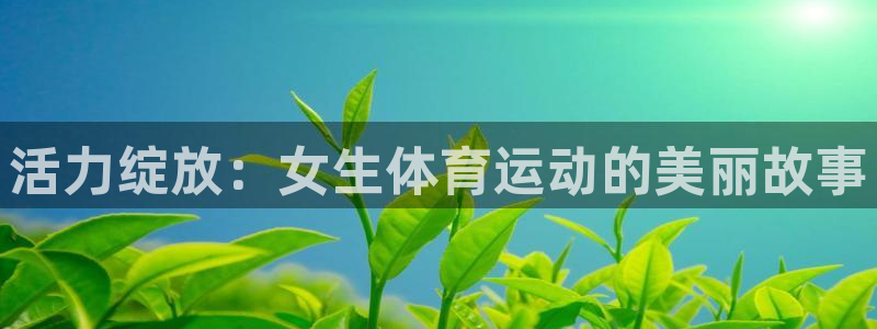 3377体育是正规的吗：活力绽放：女生体育运动的美丽故事