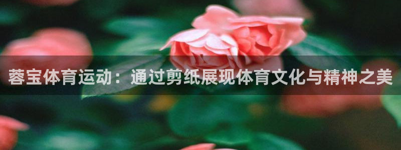 3377体育app官网下载地址：蓉宝体育运动：通过剪纸展现体育文化与精神之美