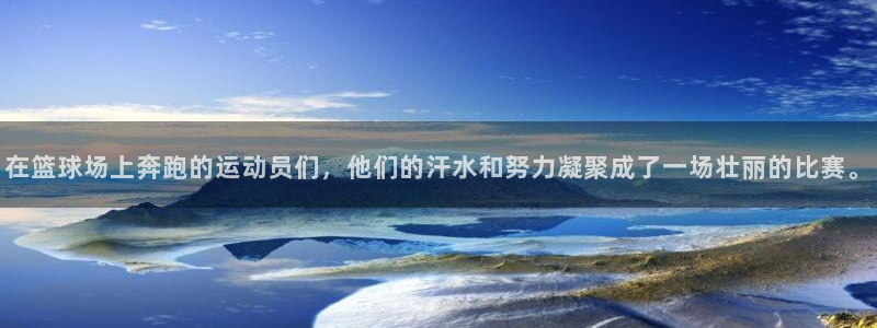 3377体育手机平台：在篮球场上奔跑的运动员们，他们的汗水和努力凝聚成了一场壮丽的比赛。