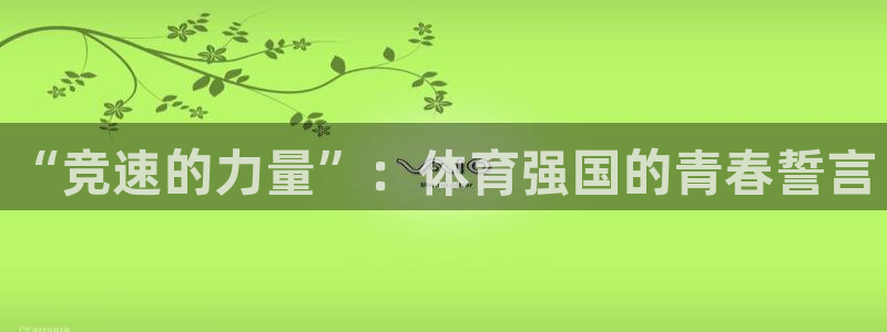 3377体育官方app下载：“竞速的力量”：体育强国的青春誓言