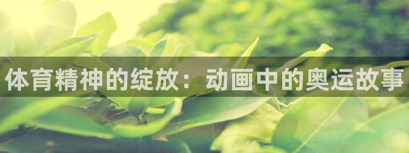 3377体育靠谱吗：体育精神的绽放：动画中的奥运故事