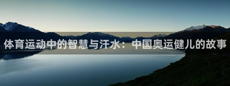 3377体育是正规平台吗：体育运动中的智慧与汗水：中国奥运健儿的故事
