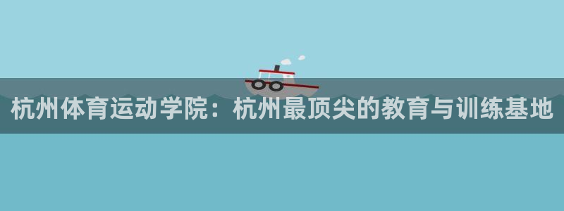 3377体育手机平台：杭州体育运动学院：杭州最顶尖的教育与训练基地